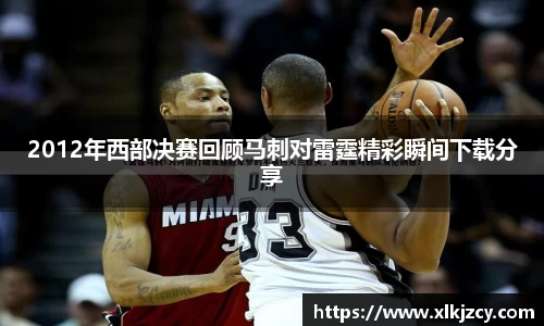 2012年西部决赛回顾马刺对雷霆精彩瞬间下载分享