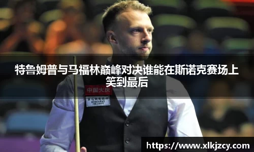 特鲁姆普与马福林巅峰对决谁能在斯诺克赛场上笑到最后