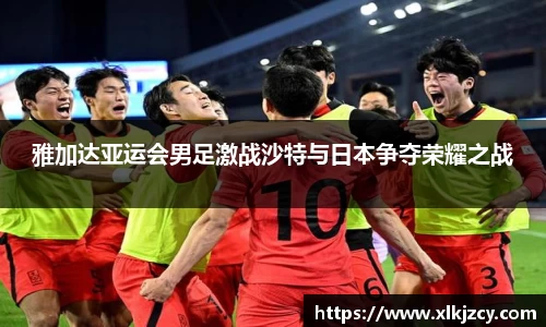雅加达亚运会男足激战沙特与日本争夺荣耀之战